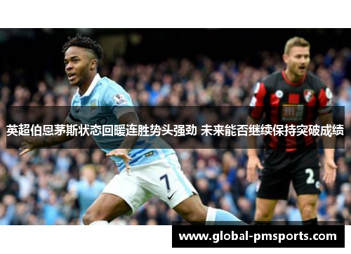 英超伯恩茅斯状态回暖连胜势头强劲 未来能否继续保持突破成绩