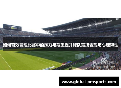 如何有效管理比赛中的压力与期望提升球队竞技表现与心理韧性