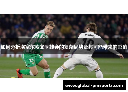 如何分析洛塞尔索冬季转会的复杂局势及其可能带来的影响