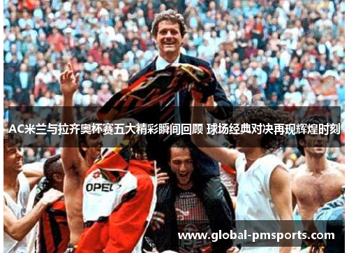 AC米兰与拉齐奥杯赛五大精彩瞬间回顾 球场经典对决再现辉煌时刻