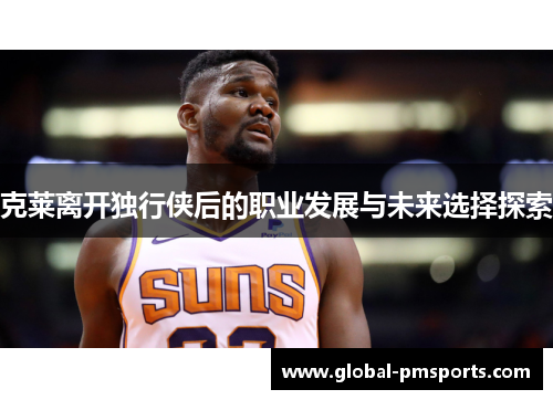 克莱离开独行侠后的职业发展与未来选择探索