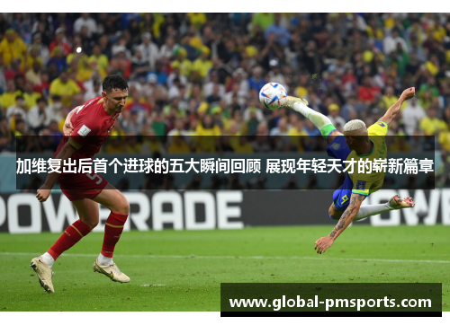 加维复出后首个进球的五大瞬间回顾 展现年轻天才的崭新篇章